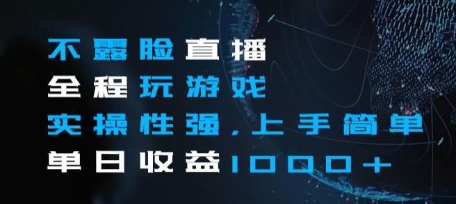 不露脸直播全程玩游戏，实操性强，上手简单，单日收益1000+【揭秘】-灼光资源宝库