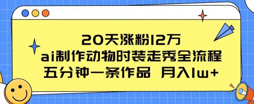 20天涨粉12万，ai制作动物时装走秀全流程，五分钟一条作品，流量大【揭秘】-灼光资源宝库
