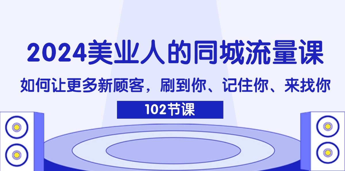 2024美业人的同城流量课：如何让更多新顾客，刷到你、记住你、来找你-灼光资源宝库