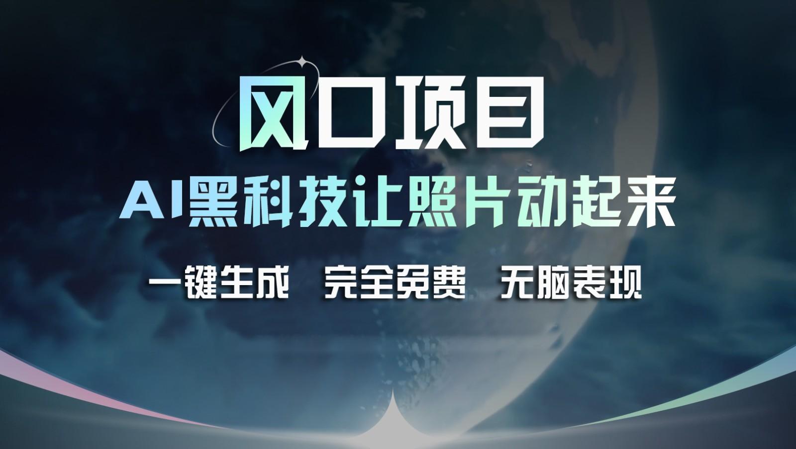 风口项目，AI 黑科技让老照片复活！一键生成完全免费！接单接到手抽筋，无脑变现-灼光资源宝库