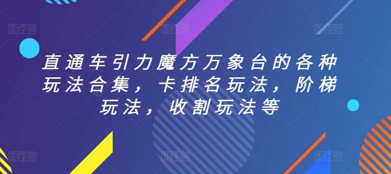 直通车引力魔方万象台的各种玩法合集，卡排名玩法，阶梯玩法，收割玩法等-灼光资源宝库