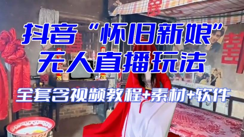 抖音最新最火【怀旧新娘】无人直播整蛊互动玩法（含全套开播教程+软件+视频素材+音效）-灼光资源宝库