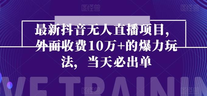最新抖音无人直播项目，外面收费10w+的爆力玩法，当天必出单-灼光资源宝库