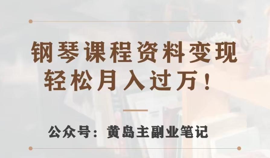 黄岛主·钢琴课程资料变现分享课，视频版一条龙实操玩法分享给你-灼光资源宝库