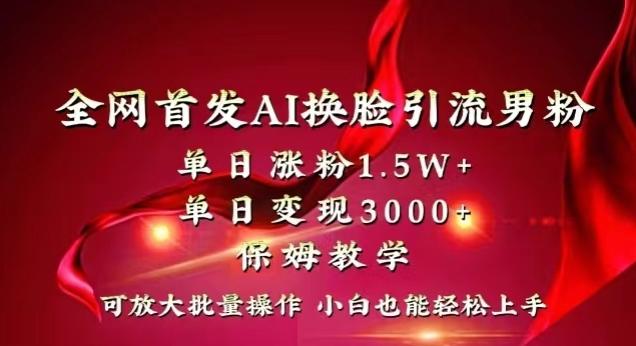 全网首发Ai换脸引流男粉,单日涨粉1.5w+,单日变现3000+,小白也能轻松上手拿结果【揭秘】