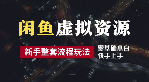 2024最新闲鱼虚拟资源玩法，养号到出单整套流程，多管道收益，每天2小时月收入过万【揭秘】-灼光资源宝库
