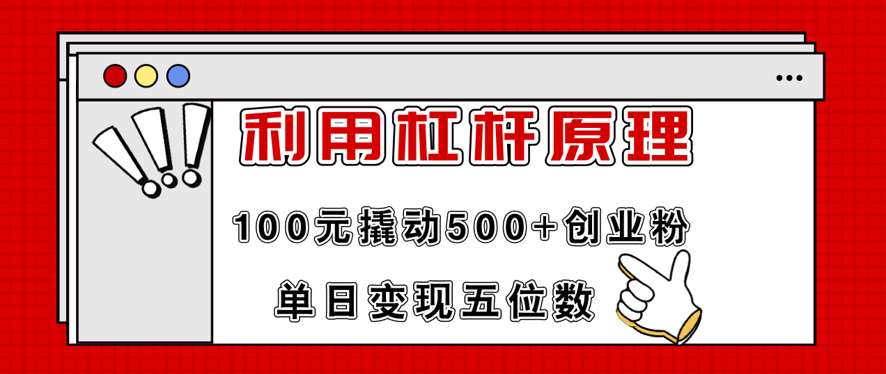 利用杠杆100元撬动500+创业粉，单日变现5位数-灼光资源宝库