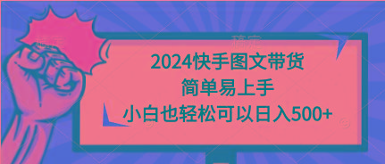 (9958期)2024快手图文带货，简单易上手，小白也轻松可以日入500+-灼光资源宝库