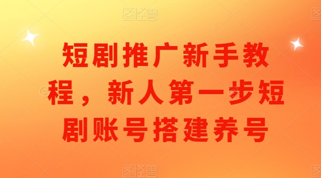 短剧推广新手教程，新人第一步短剧账号搭建养号-灼光资源宝库