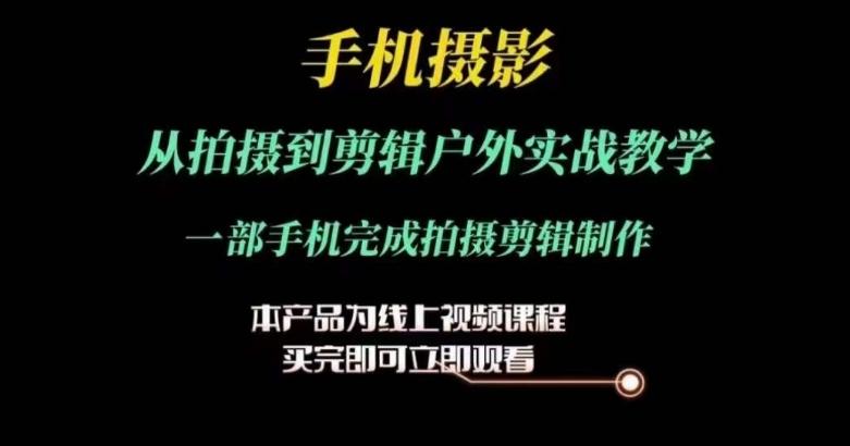 运镜剪辑实操课，手机摄影从拍摄到剪辑户外实战教学，一部手机完成拍摄剪辑制作-灼光资源宝库