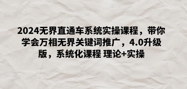 2024无界直通车系统实操课程，带你学会万相无界关键词推广，4.0升级版，系统化课程 理论+实操-灼光资源宝库
