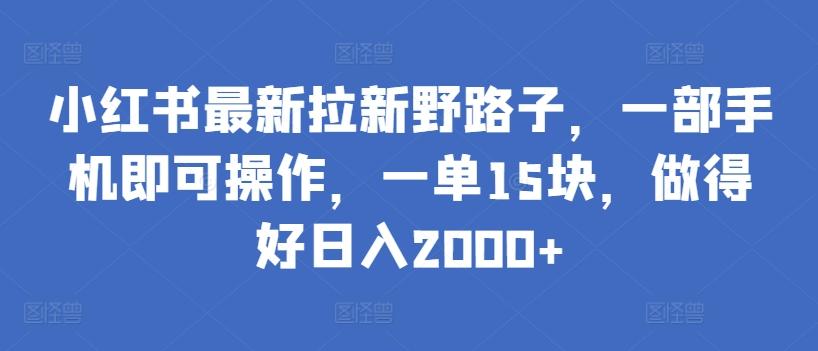 小红书最新拉新野路子，一部手机即可操作，一单15块，做得好日入2000+【揭秘】-灼光资源宝库
