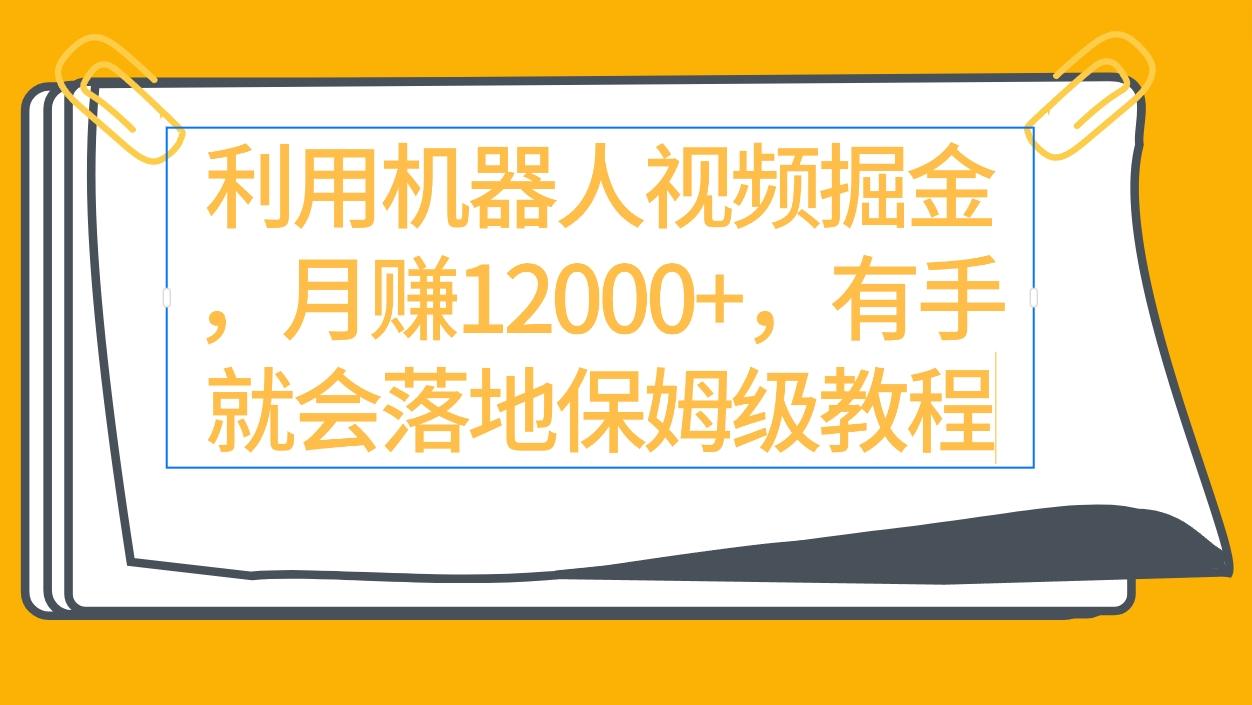 (9346期)利用机器人视频掘金月赚12000+，有手就会落地保姆级教程-灼光资源宝库