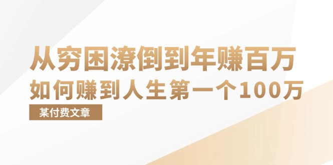 某付费文章：从穷困潦倒到年赚百万，她告诉你如何赚到人生第一个100万-灼光资源宝库