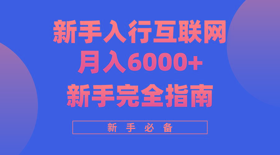 (10058期)互联网新手月入6000+完全指南 十年创业老兵用心之作，帮助小白快速入门-灼光资源宝库