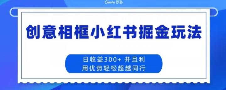 创意相框小红书掘金玩法日收益300+-灼光资源宝库