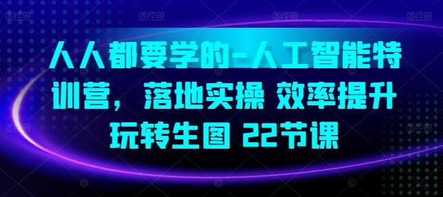 人人都要学的-人工智能特训营，落地实操 效率提升 玩转生图(22节课)-灼光资源宝库