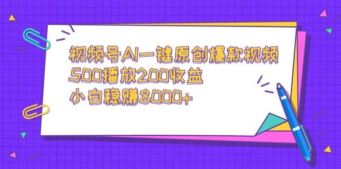 视频号AI一键原创爆款视频，500播放200收益，小白稳赚8000+-灼光资源宝库