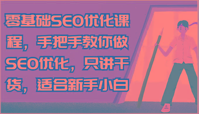 零基础SEO优化课程，手把手教你做SEO优化，只讲干货，适合新手小白-蘑菇资源宝库