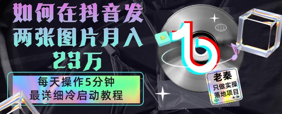 仅靠发两张图片月入23万，每天只在抖音操作5分钟-最详细的教程冷启动-灼光资源宝库