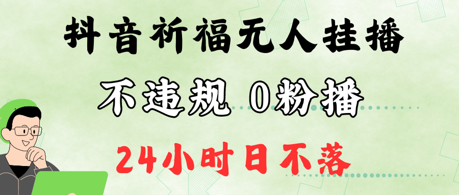 抖音最新祈福无人挂播，单日撸音浪收2万+0粉手机可开播，新手小白一看就会-灼光资源宝库