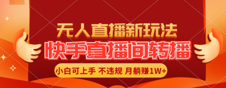 快手直播间全自动转播玩法，全人工无需干预，小白月入1W+轻松实现【揭秘】-灼光资源宝库