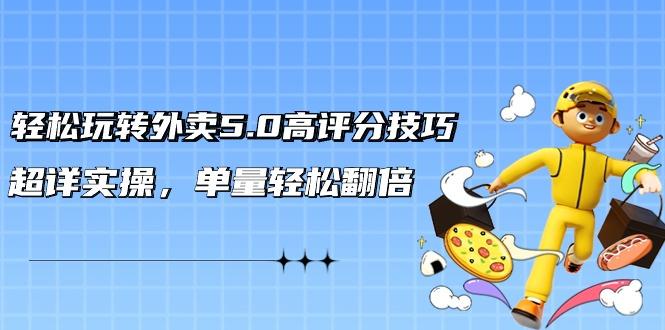 轻松玩转外卖5.0高评分技巧，超详实操，单量轻松翻倍(21节视频课)-灼光资源宝库