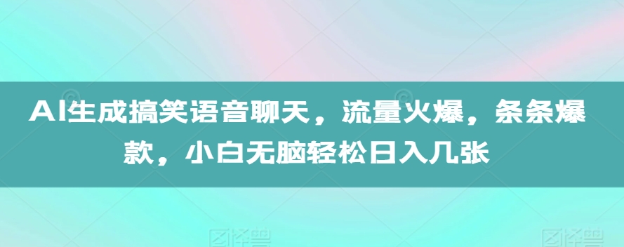 AI生成搞笑语音聊天，流量火爆，条条爆款，小白无脑轻松日入几张【揭秘】-灼光资源宝库