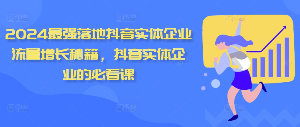 2024最强落地抖音实体企业流量增长秘籍，抖音实体企业的必看课-灼光资源宝库