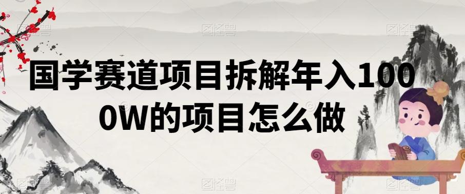 国学赛道项目拆解年入1000W的项目怎么做-灼光资源宝库