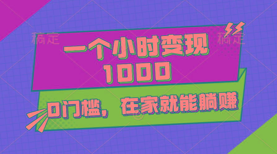 一个小时就能变现1000+，0门槛，在家一部手机就能躺赚-灼光资源宝库