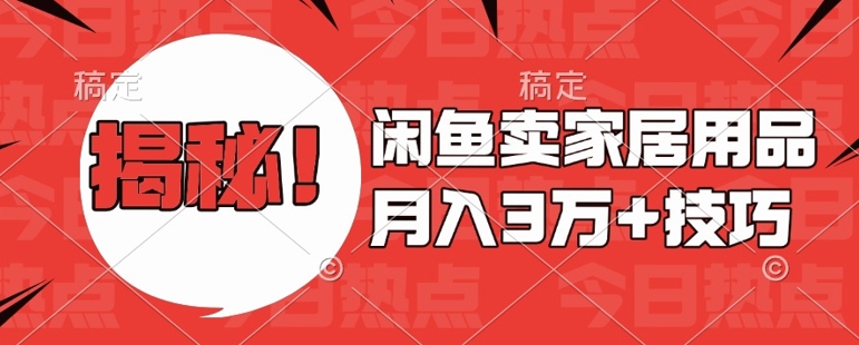 闲鱼卖家居用品月入过W+最新技巧闲鱼最新零基础教学，新手当天上手【揭秘】-灼光资源宝库
