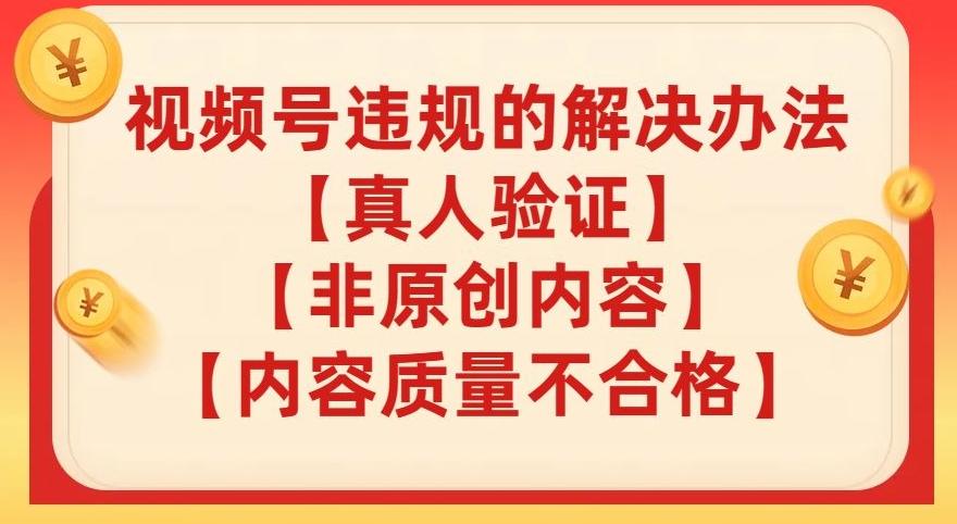 视频号【真人验证】【内容质量不合格】【非原创内容】的违规解决办法【揭秘】-灼光资源宝库