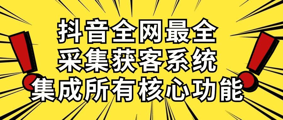 抖音全网最全采集获客系统，集成所有核心功能，日引500+-灼光资源宝库