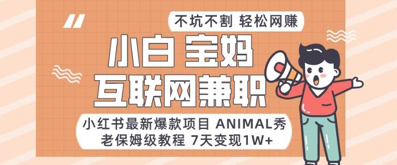 小红书最新爆款项目Animal秀，老保姆级教程，7天变现1w+【揭秘】-灼光资源宝库