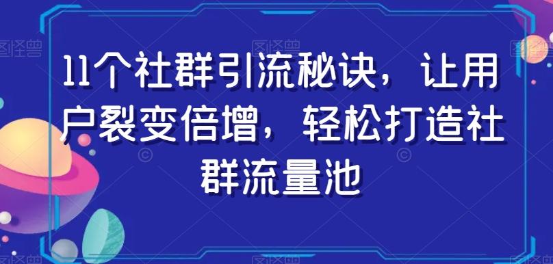 11个社群引流秘诀，让用户裂变倍增，轻松打造社群流量池-灼光资源宝库