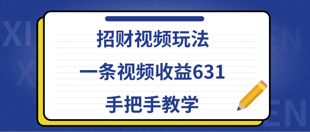招财视频玩法，一条视频收益631，手把手教学-灼光资源宝库