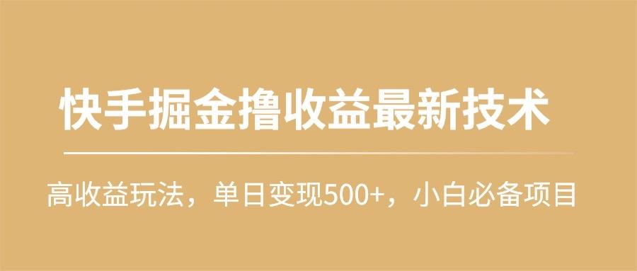 (10163期)快手掘金撸收益最新技术，高收益玩法，单日变现500+，小白必备项目-灼光资源宝库
