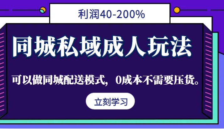 同城私域成人玩法,利润40-200%,可以做同城配送模式,0成本不需要压货。-灼光资源宝库