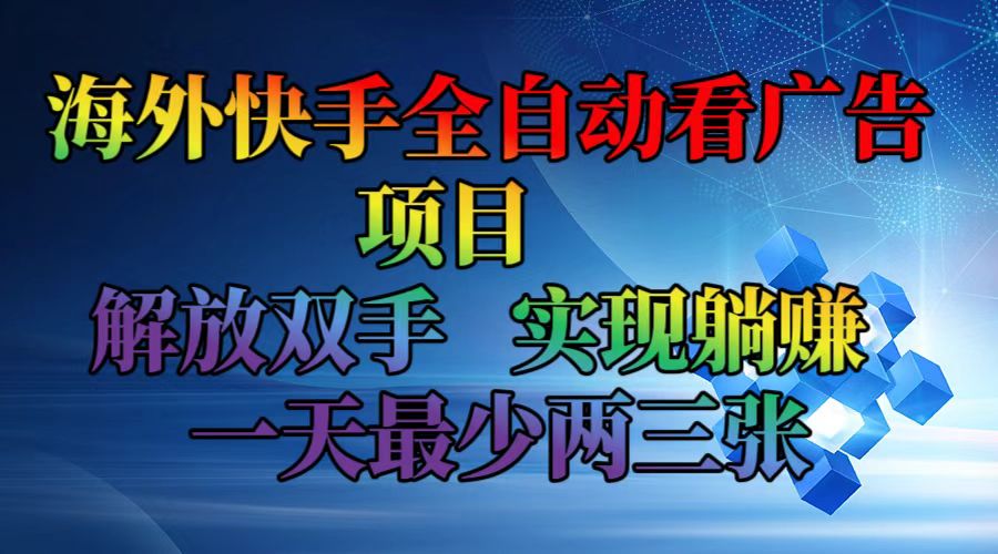 海外快手全自动看广告项目    解放双手   实现躺赚  一天最少两三张-灼光资源宝库