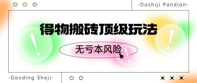 得物搬砖顶级玩法，无亏本风险-灼光资源宝库