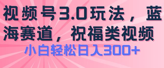 2024视频号蓝海项目，祝福类玩法3.0，操作简单易上手，日入300+【揭秘】-灼光资源宝库