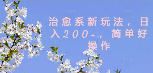 治愈系新玩法，日入200+，简单好操作【揭秘】-灼光资源宝库