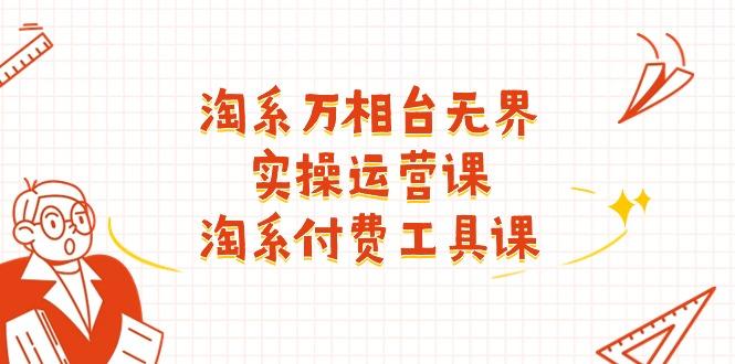 淘系-万相台无界实操运营课：淘系 付费工具课(40节课-灼光资源宝库