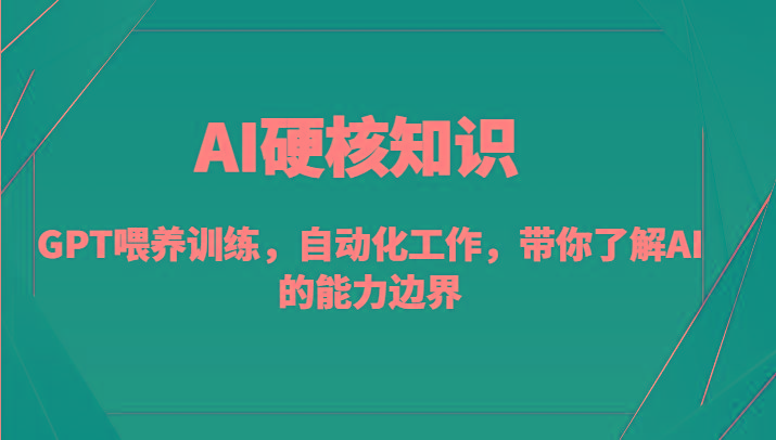 AI硬核知识-GPT喂养训练，自动化工作，带你了解AI的能力边界(10节课)-灼光资源宝库