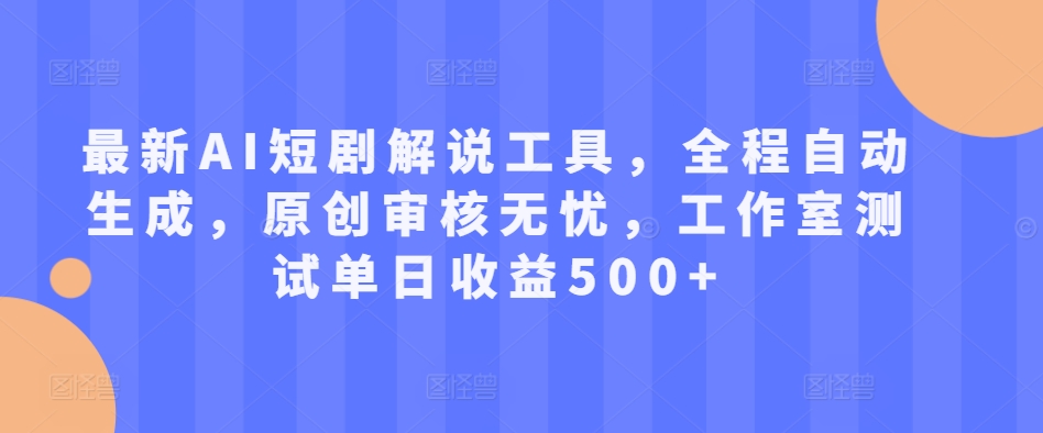最新AI短剧解说工具，全程自动生成，原创审核无忧，工作室测试单日收益500+【揭秘】-灼光资源宝库