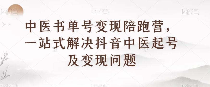 中医书单号变现陪跑营，一站式解决抖音中医起号及变现问题-灼光资源宝库