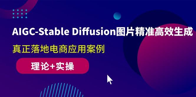 AIGC-Stable Diffusion图片精准高效生成 真正落地电商应用案例(理论+实操-灼光资源宝库