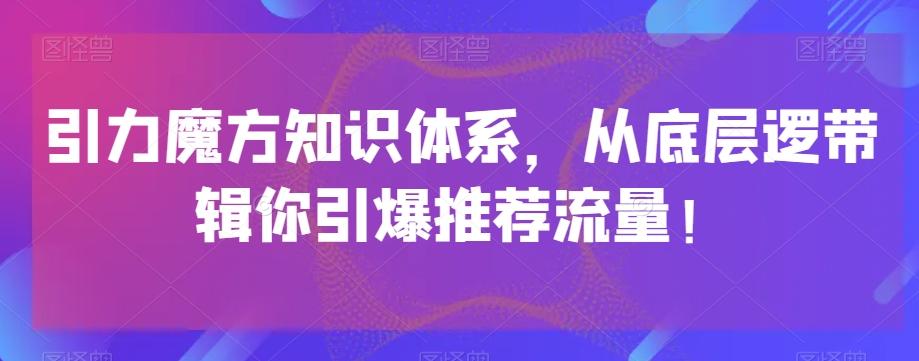 引力魔方知识体系，从底层逻‮带辑‬你引爆‮荐推‬流量！-灼光资源宝库
