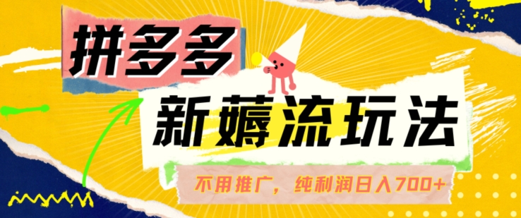 拼多多最新薅流玩法，无需开车推广，纯靠自然流吃饭-单纯赚50+利润，日入700+【揭秘】-灼光资源宝库